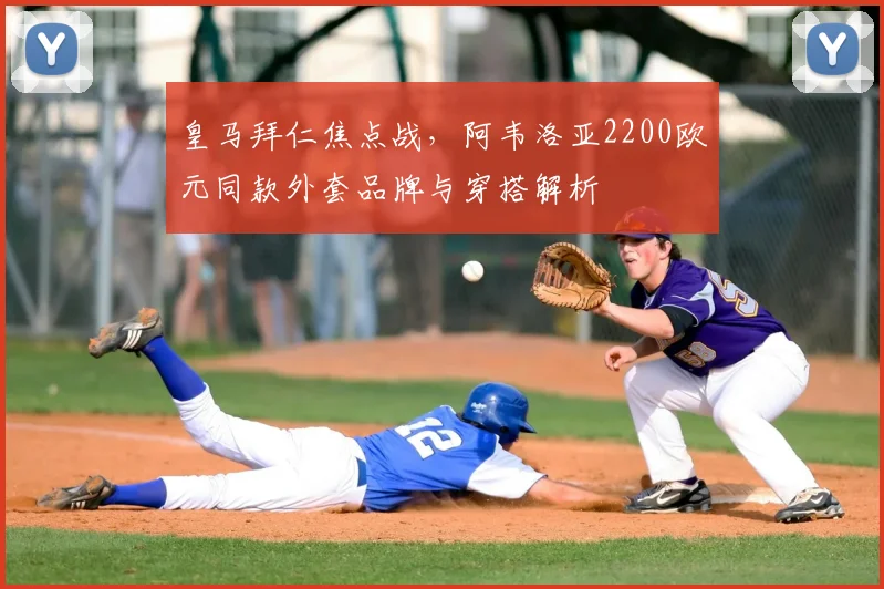 皇马拜仁焦点战，阿韦洛亚2200欧元同款外套品牌与穿搭解析