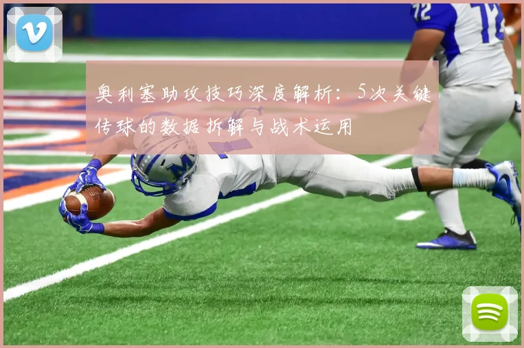 奥利塞助攻技巧深度解析:5次关键传球的数据拆解与战术运用