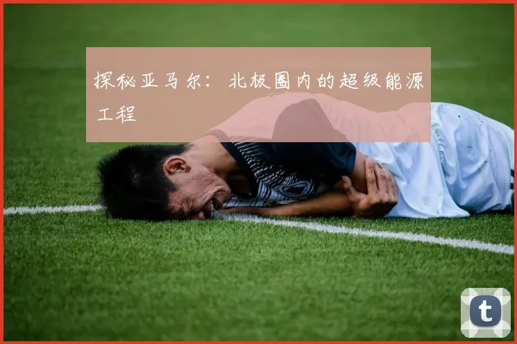 探秘亚马尔:北极圈内的超级能源工程