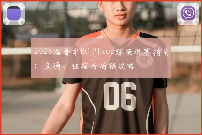 2026温哥华BC Place球场观赛指南：交通、住宿与省钱攻略