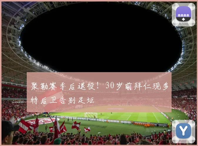 聚勒赛季后退役！30岁前拜仁现多特后卫告别足坛