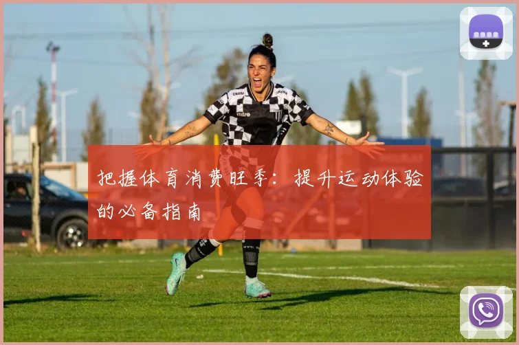 把握体育消费旺季:提升运动体验的必备指南